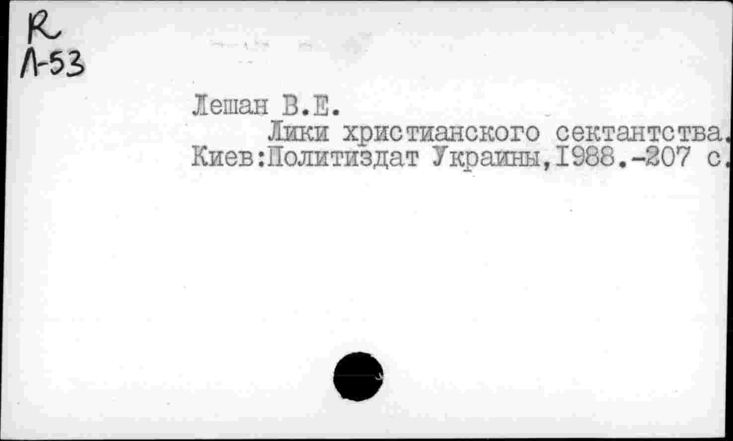 ﻿/1-53
Лешан В.Е.
Лики христианского сектантства Киев:Политиздат Украины,1988.-207 с